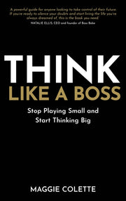 Think Like a Boss: Stop Playing Small and Start Thinking Big by Colette, Maggie
