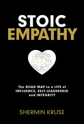 Stoic Empathy: The Road Map to a Life of Influence, Self-Leadership, and Integrity -- Shermin Kruse, Hardcover