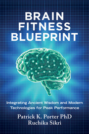 Brain Fitness Blueprint: Integrating Ancient Wisdom and Modern Technologies for Peak Performance by Porter, Patrick K.