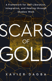Scars of Gold: A Framework for Self-Liberation, Integration, and Healing Through Shadow Work by Dagba, Xavier