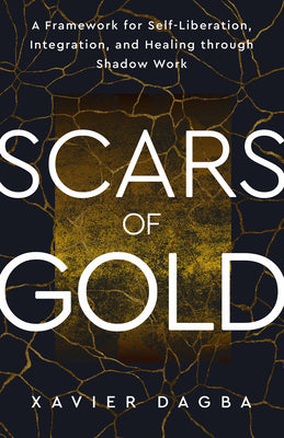 Scars of Gold: A Framework for Self-Liberation, Integration, and Healing Through Shadow Work by Dagba, Xavier