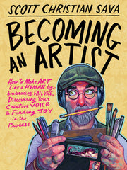 Becoming an Artist: How to Make Art Like a Human by Embracing Failure, Discovering Your Creative Voice & Finding Joy in the Process by Sava, Scott Christian