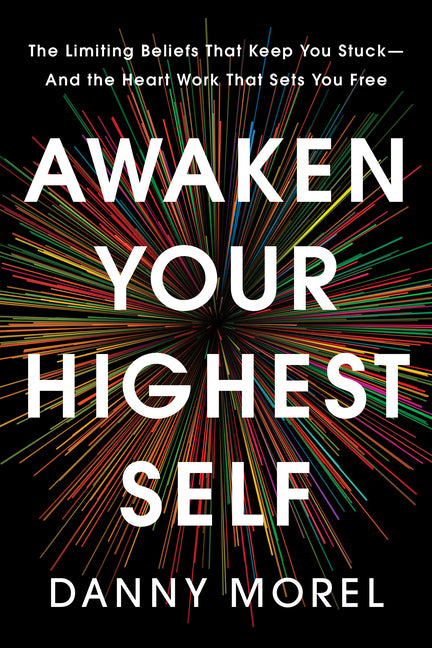 Awaken Your Highest Self: The Limiting Beliefs That Keep You Stuck--And the Heart Work That Sets You Free -- Danny Morel, Hardcover
