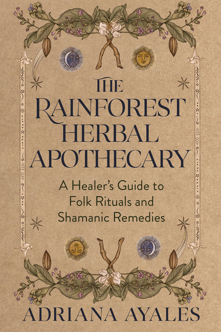 The Rainforest Herbal Apothecary: A Healer's Guide to Folk Rituals and Shamanic Remedies -- Adriana Ayales, Paperback