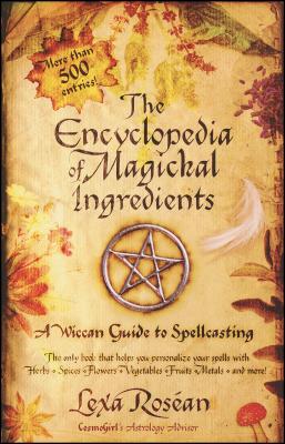 The Encyclopedia of Magickal Ingredients: A Wiccan Guide to Spellcasting by Rosean, Lexa