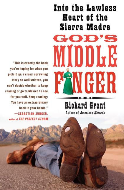 God's Middle Finger: Into the Lawless Heart of the Sierra Madre -- Richard Grant, Paperback