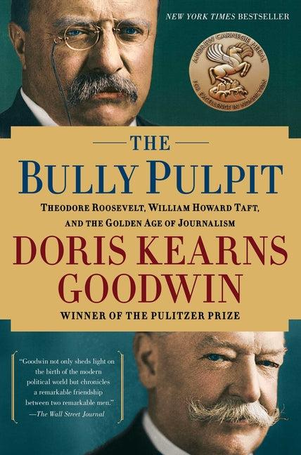 The Bully Pulpit: Theodore Roosevelt, William Howard Taft, and the Golden Age of Journalism -- Doris Kearns Goodwin, Paperback