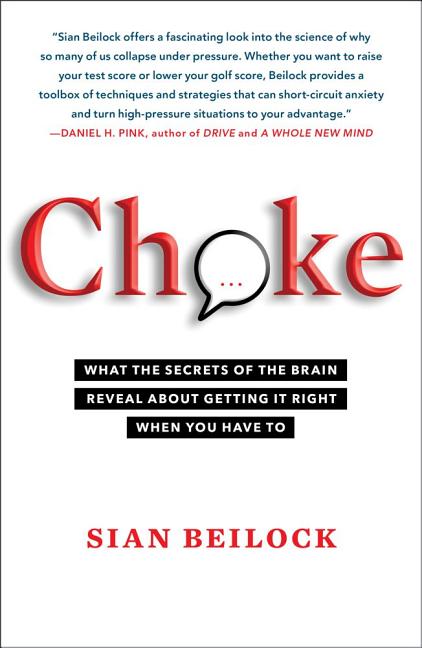 Choke: What the Secrets of the Brain Reveal about Getting It Right When You Have to -- Sian Beilock, Paperback