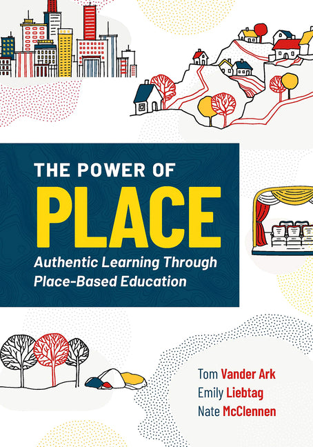 The Power of Place: Authentic Learning Through Place-Based Education -- Tom Vander Ark, Paperback