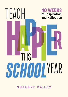 Teach Happier This School Year: 40 Weeks of Inspiration and Reflection -- Suzanne Dailey, Paperback
