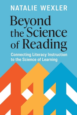Beyond the Science of Reading: Connecting Literacy Instruction to the Science of Learning by Wexler, Natalie