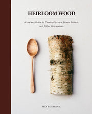 Heirloom Wood: A Modern Guide to Carving Spoons, Bowls, Boards, and Other Homewares by Bainbridge, Max