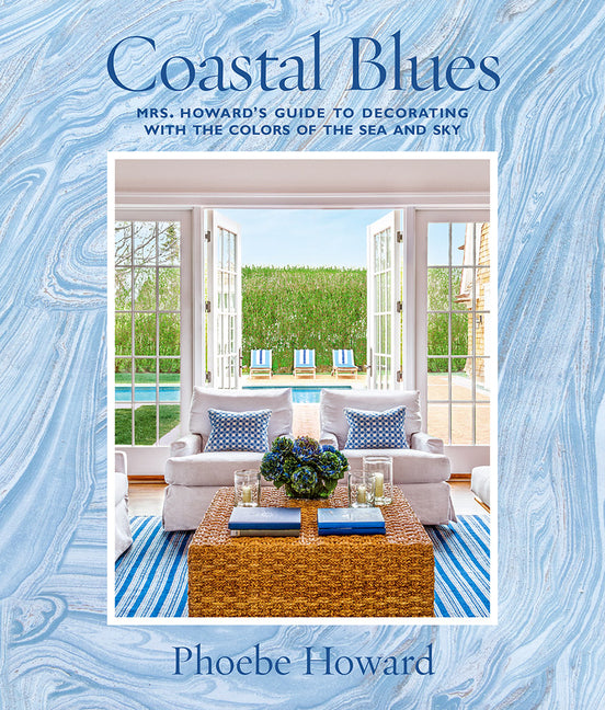Coastal Blues: Mrs. Howard's Guide to Decorating with the Colors of the Sea and Sky -- Phoebe Howard, Hardcover