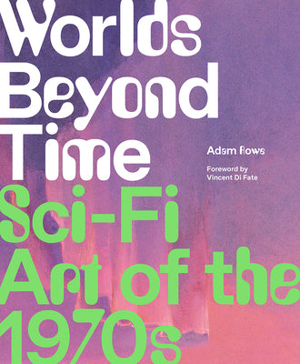 Worlds Beyond Time: Sci-Fi Art of the 1970s -- Adam Rowe, Hardcover