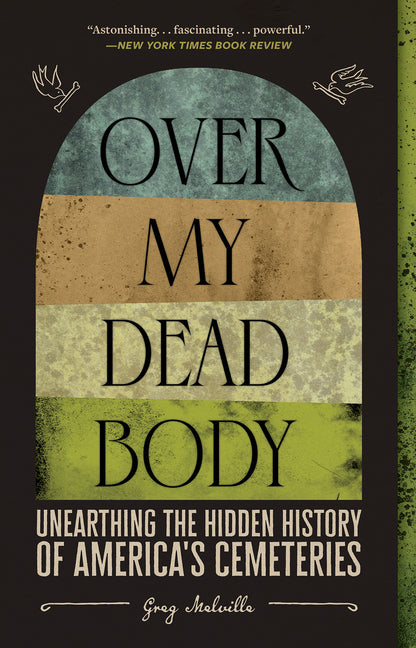 Over My Dead Body: Unearthing the Hidden History of America's Cemeteries by Melville, Greg