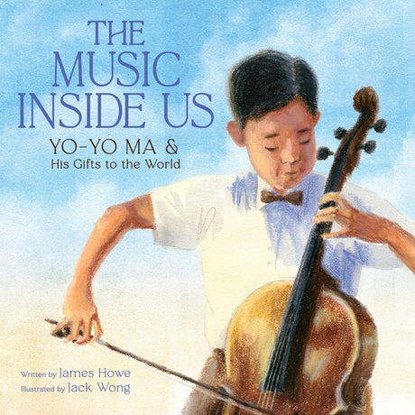 The Music Inside Us: Yo-Yo Ma and His Gifts to the World (a Picture Book Biography) -- James Howe, Hardcover