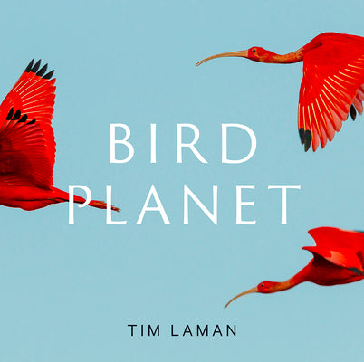 Bird Planet: A Photographic Journey -- Tim Laman, Hardcover