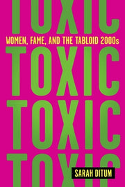 Toxic: Women, Fame, and the Tabloid 2000s by Ditum, Sarah