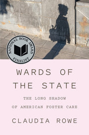 Wards of the State: The Long Shadow of American Foster Care by Rowe, Claudia