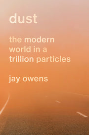 Dust: The Modern World in a Trillion Particles by Owens, Jay