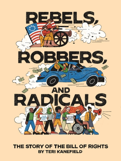 Rebels, Robbers, and Radicals: The Story of the Bill of Rights -- Teri Kanefield, Hardcover