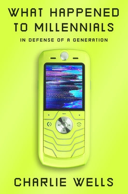 What Happened to Millennials: In Defense of a Generation by Wells, Charlie