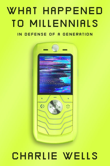 What Happened to Millennials: In Defense of a Generation by Wells, Charlie