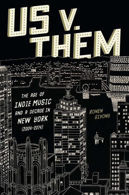 Us V. Them: The Age of Indie Music and a Decade in New York (2004-2014) -- Ronen Givony, Hardcover