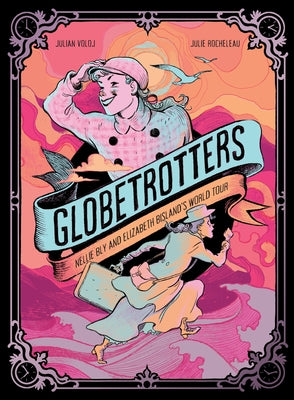 Globetrotters: Nellie Bly and Elizabeth Bisland's World Tour: A Graphic Novel -- Julian Voloj, Hardcover