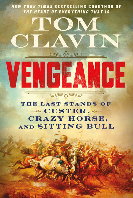 Vengeance: The Last Stands of Custer, Crazy Horse, and Sitting Bull -- Tom Clavin, Hardcover