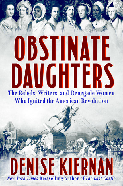 Obstinate Daughters: The Rebels, Writers, and Renegade Women Who Ignited the American Revolution -- Denise Kiernan, Hardcover