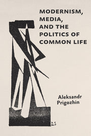 Modernism, Media, and the Politics of Common Life by Prigozhin, Aleksandr