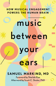 Music Between Your Ears: How Musical Engagement Powers the Human Brain by Markind, Samuel