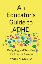 An Educator's Guide to ADHD: Designing and Teaching for Student Success by Costa, Karen