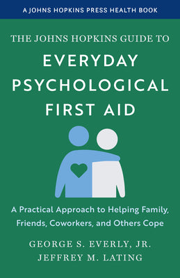The Johns Hopkins Guide to Everyday Psychological First Aid: A Practical Approach to Helping Family, Friends, Coworkers, and Others Cope -- George S. Jr. Everly, Paperback