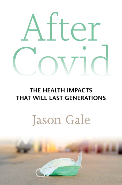 After Covid: The Health Impacts That Will Last Generations -- Jason Gale, Hardcover