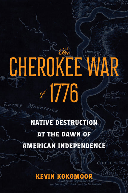 The Cherokee War of 1776: Native Destruction at the Dawn of American Independence -- Kevin Kokomoor, Hardcover
