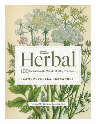 National Geographic Herbal: 100 Herbs from the World's Healing Traditions -- Mimi Prunella Hernandez, Hardcover
