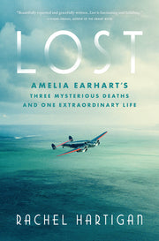Lost: Amelia Earhart's Three Mysterious Deaths and One Extraordinary Life by Hartigan, Rachel