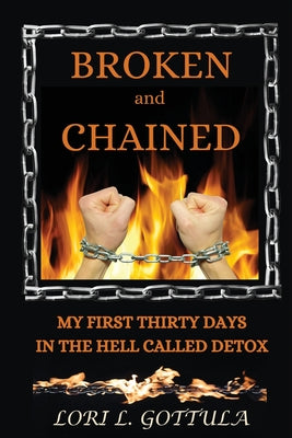Broken and Chained: My First Thirty Days in the Hell Called Detox -- Lori L. Gottula, Paperback
