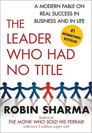 The Leader Who Had No Title: A Modern Fable on Real Success in Business and in Life by Sharma, Robin