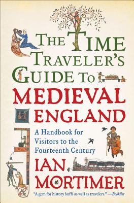 The Time Traveler's Guide to Medieval England: A Handbook for Visitors to the Fourteenth Century -- Ian Mortimer, Paperback