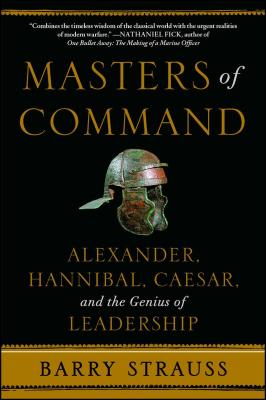 Masters of Command: Alexander, Hannibal, Caesar, and the Genius of Leadership -- Barry Strauss, Paperback