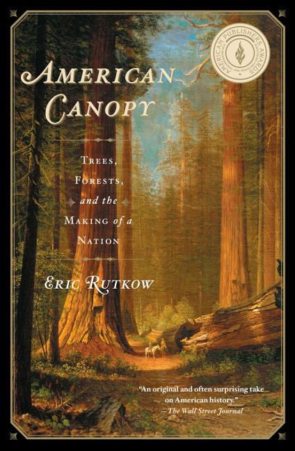 American Canopy: Trees, Forests, and the Making of a Nation -- Eric Rutkow, Paperback