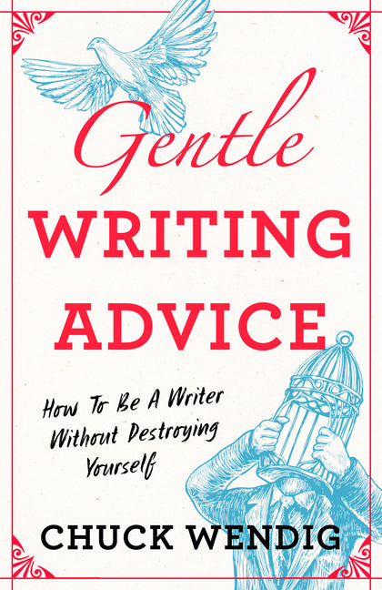 Gentle Writing Advice: How to Be a Writer Without Destroying Yourself by Wendig, Chuck