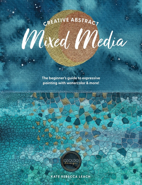 Creative Abstract Mixed Media: The Beginner's Guide to Expressive Painting with Watercolor and More! -- Kate Rebecca Leach, Paperback
