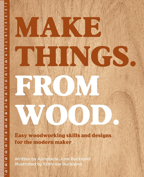 Make Things. from Wood: Easy Woodworking Skills and Designs for the Modern Maker -- Annabelle June Buckland, Hardcover