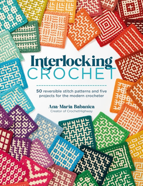 Interlocking Crochet: 50 Reversible Stitch Patterns and Five Projects for the Modern Crocheter -- Ana-Maria Babanica, Paperback