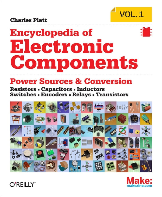 Encyclopedia of Electronic Components Volume 1: Resistors, Capacitors, Inductors, Switches, Encoders, Relays, Transistors -- Charles Platt, Paperback