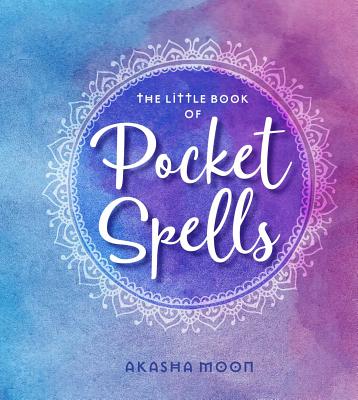 The Little Book of Pocket Spells: Everyday Magic for the Modern Witch by Moon, Akasha